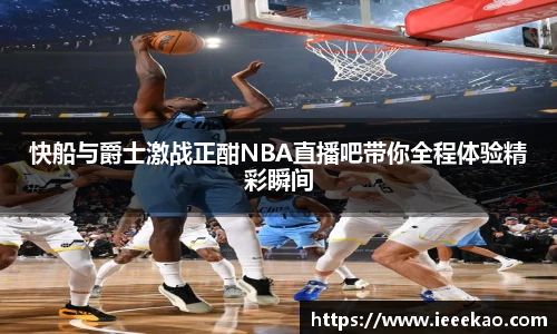 快船与爵士激战正酣NBA直播吧带你全程体验精彩瞬间