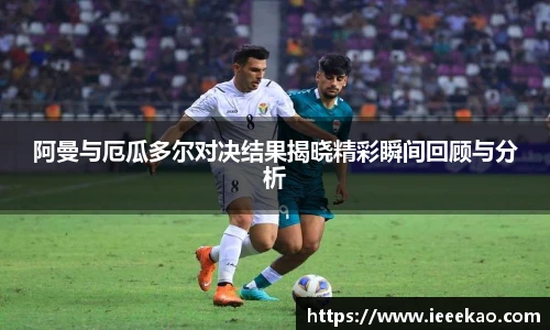阿曼与厄瓜多尔对决结果揭晓精彩瞬间回顾与分析